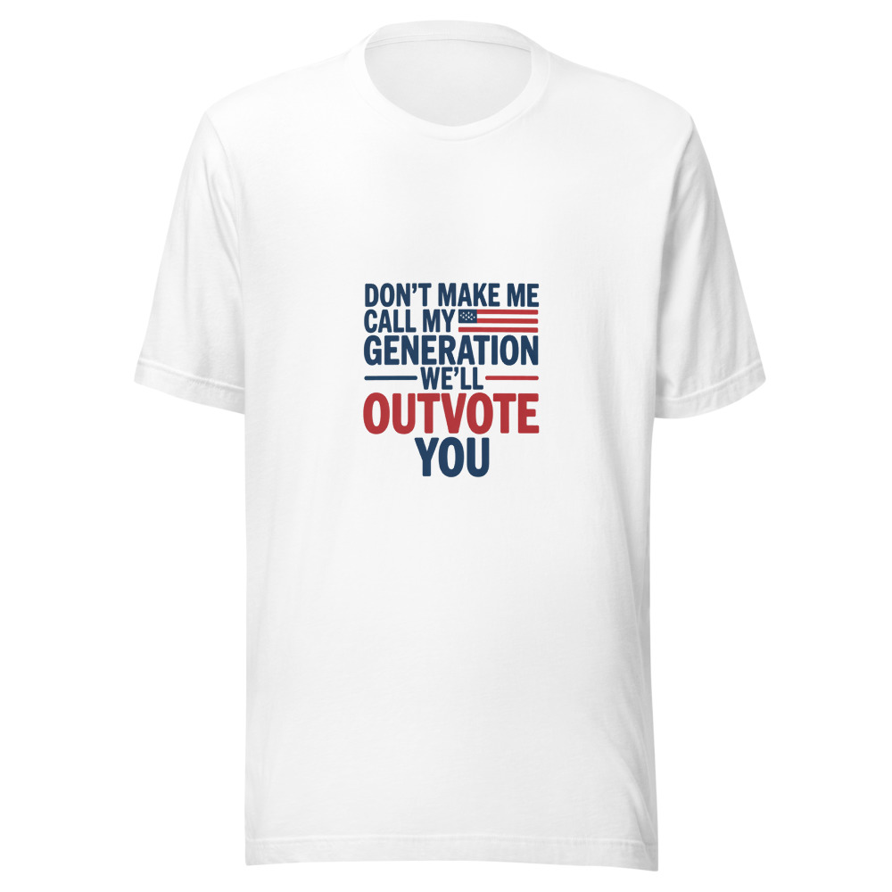 DON'T MAKE ME CALL MY GENERATION—WE'LL OUTVOTE YOU - tshirt