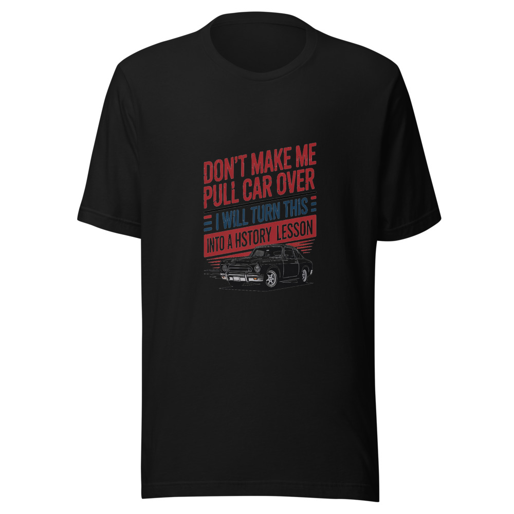 DON'T MAKE ME PULL THIS CAR OVER — I WILL TURN THIS MEMORIAL DAY INTO A HISTORY LESSON - tshirt