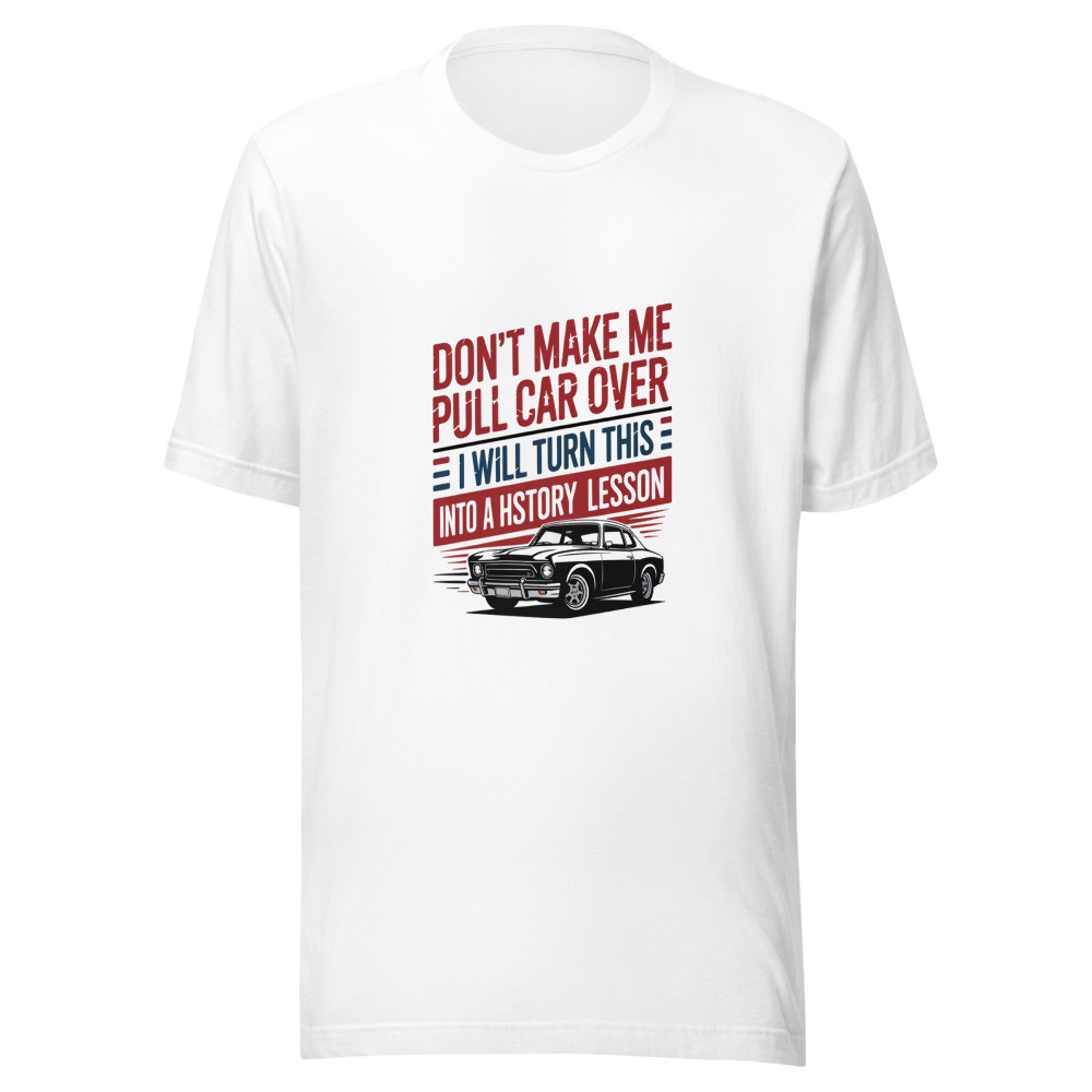 DON'T MAKE ME PULL THIS CAR OVER — I WILL TURN THIS MEMORIAL DAY INTO A HISTORY LESSON - tshirt
