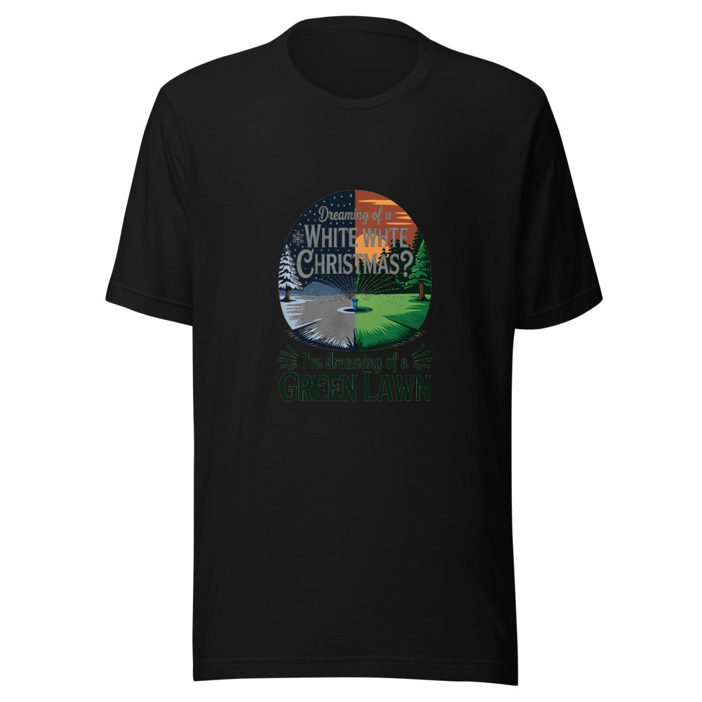 Dreaming of a White Christmas? I'm Dreaming of a Green Lawn. - tshirt