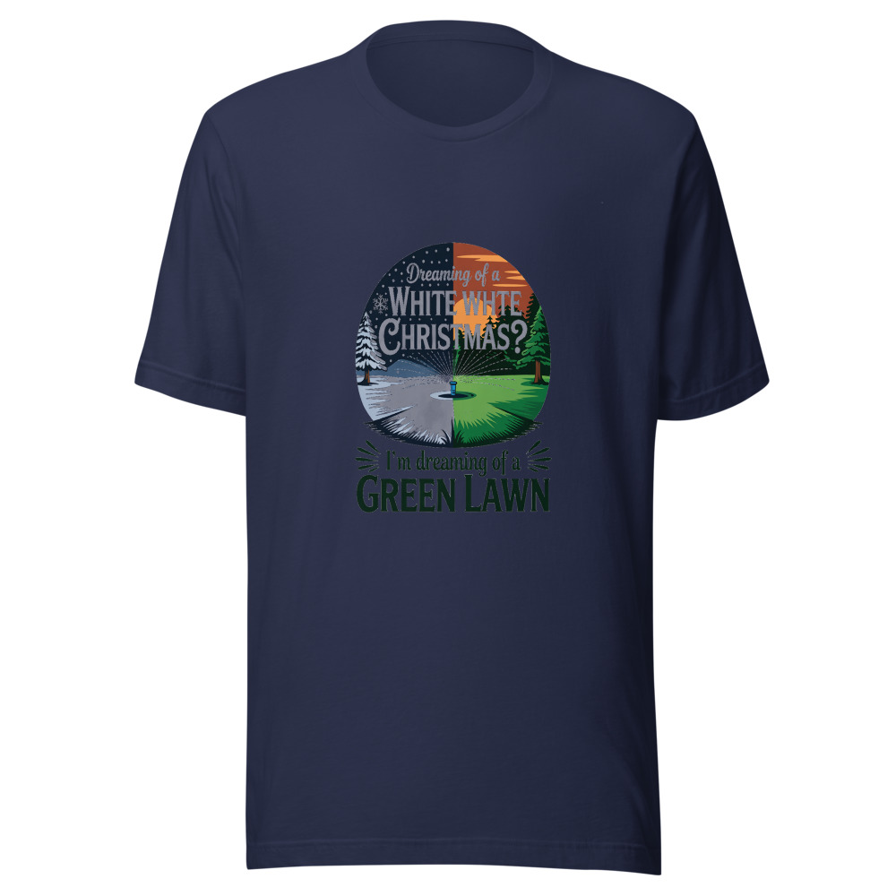 Dreaming of a White Christmas? I'm Dreaming of a Green Lawn. - tshirt