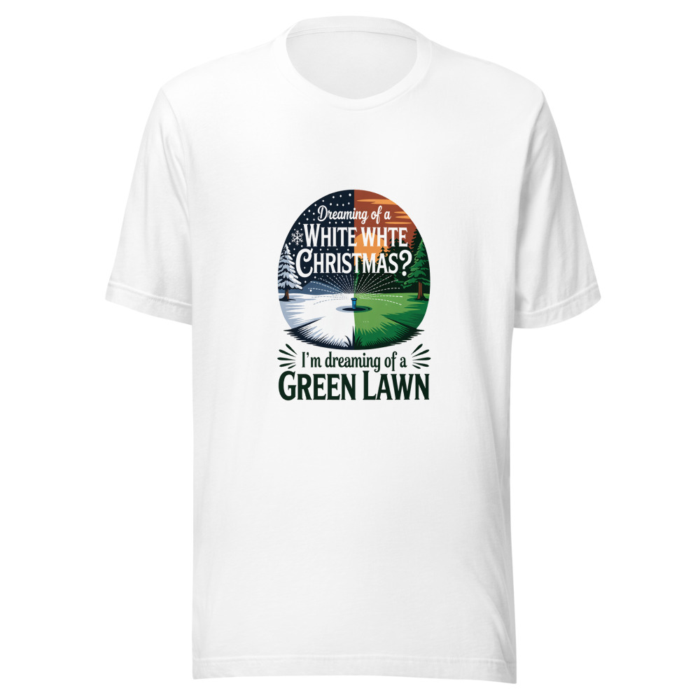Dreaming of a White Christmas? I'm Dreaming of a Green Lawn. - tshirt