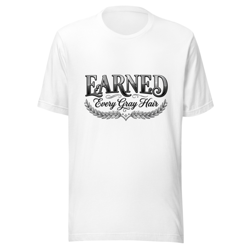 Earned Every Gray Hair - tshirt