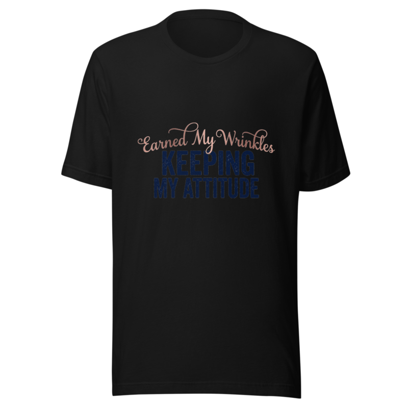 Earned My Wrinkles, Keeping My Attitude - tshirt