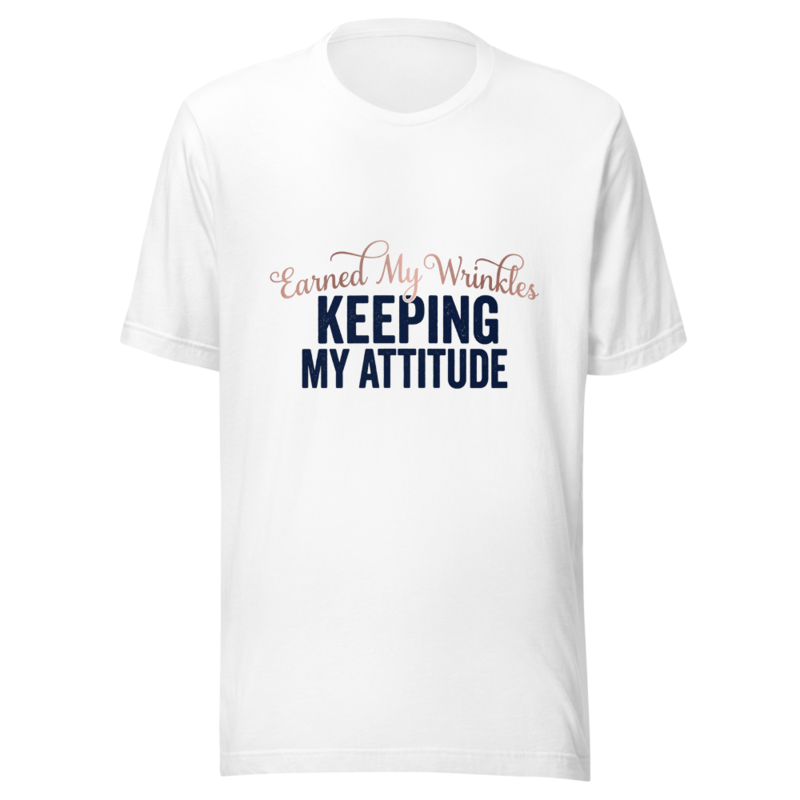 Earned My Wrinkles, Keeping My Attitude - tshirt