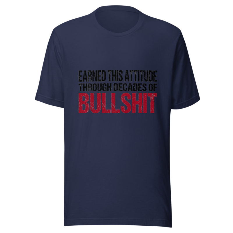 Earned This Attitude Through Decades of Bullshit - tshirt