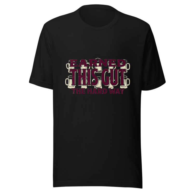Earned This Gut The Hard Way - tshirt