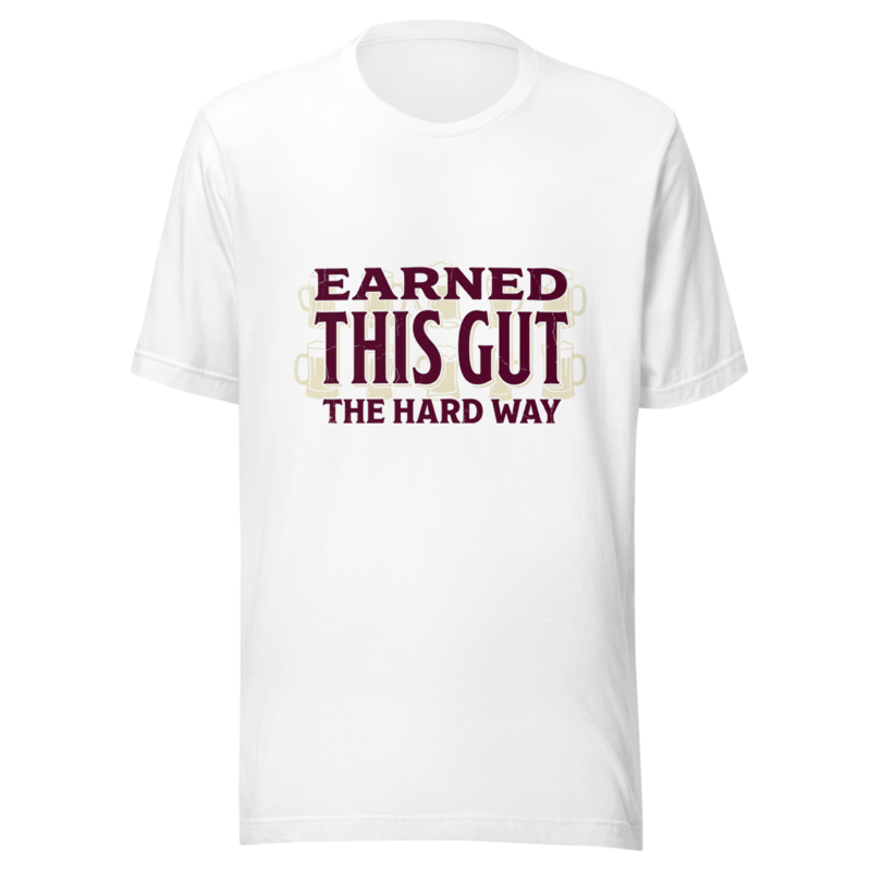 Earned This Gut The Hard Way - tshirt