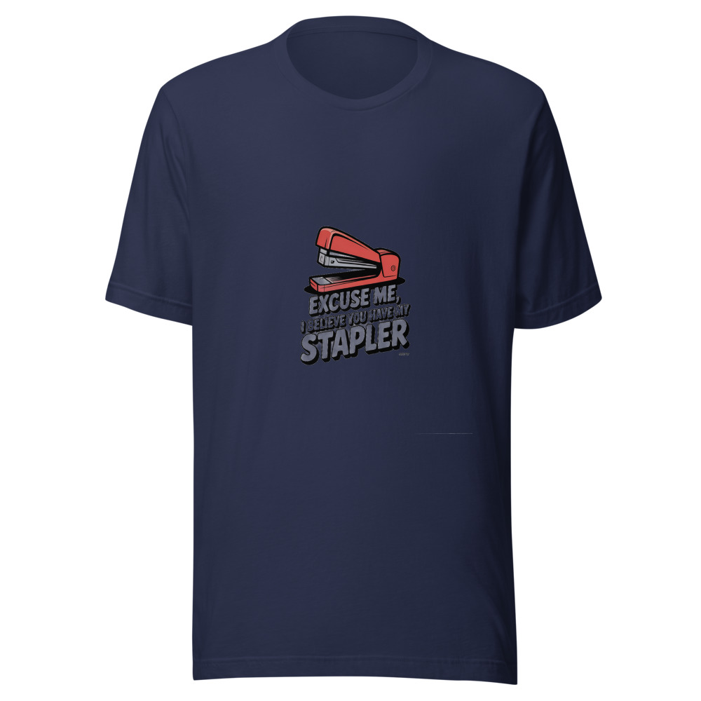 EXCUSE ME, I BELIEVE YOU HAVE MY STAPLER - tshirt