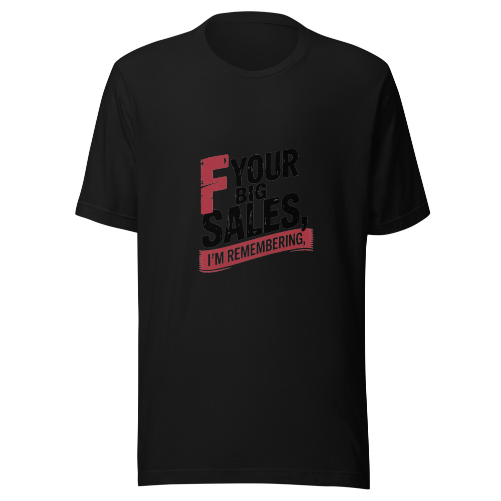 F YOUR BIG SALES, I'M REMEMBERING - tshirt