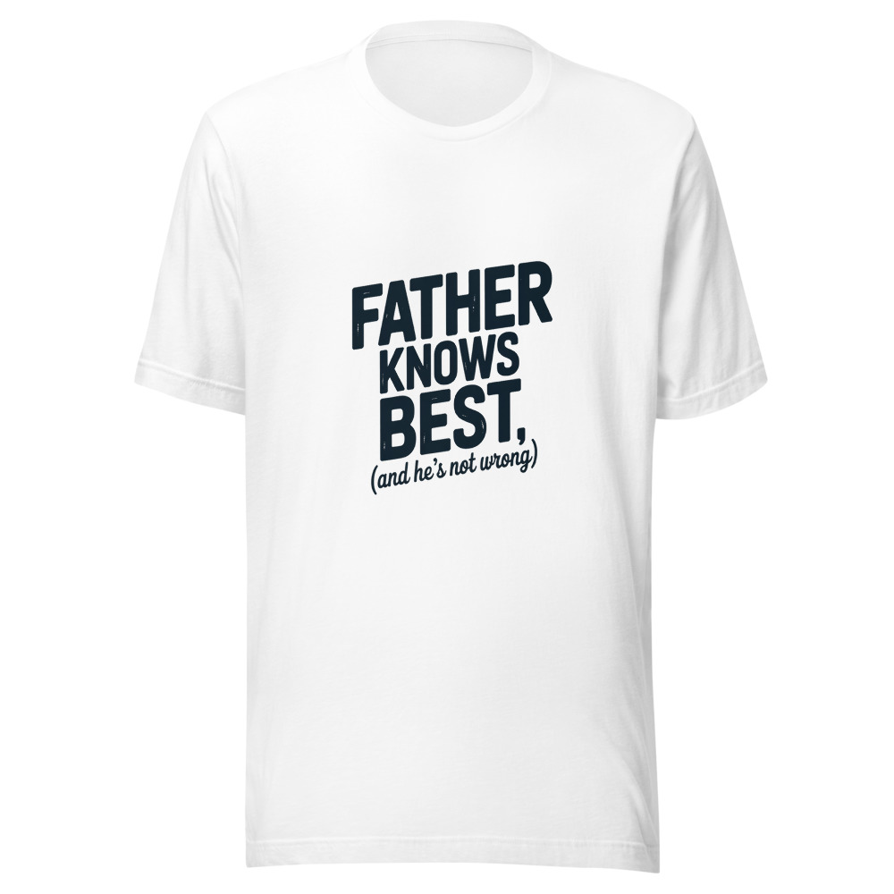 FATHER KNOWS BEST (AND HE’S NOT WRONG) - tshirt