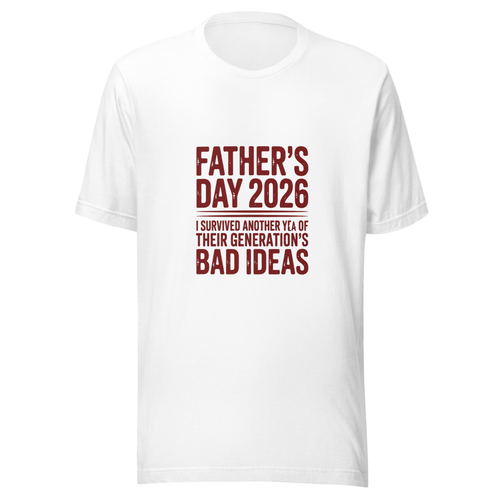 FATHER'S DAY 2026: I SURVIVED ANOTHER YEAR OF THEIR GENERATION'S BAD IDEAS - tshirt