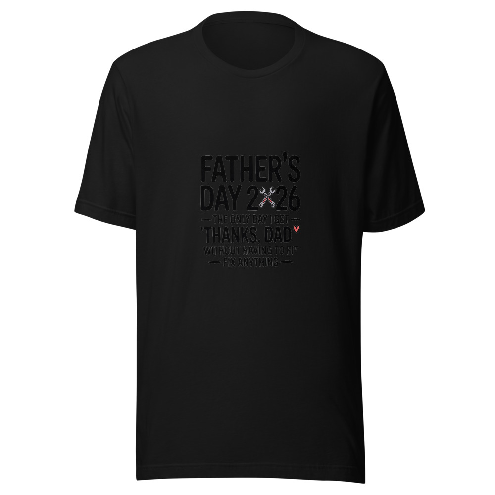 FATHER'S DAY 2026: THE ONLY DAY I GET 'THANKS, DAD' WITHOUT HAVING TO FIX ANYTHING - tshirt