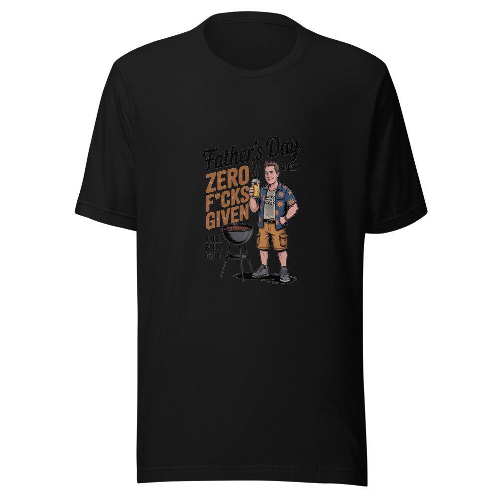 FATHER'S DAY 2026: ZERO F*CKS GIVEN, FULL GRILL - tshirt