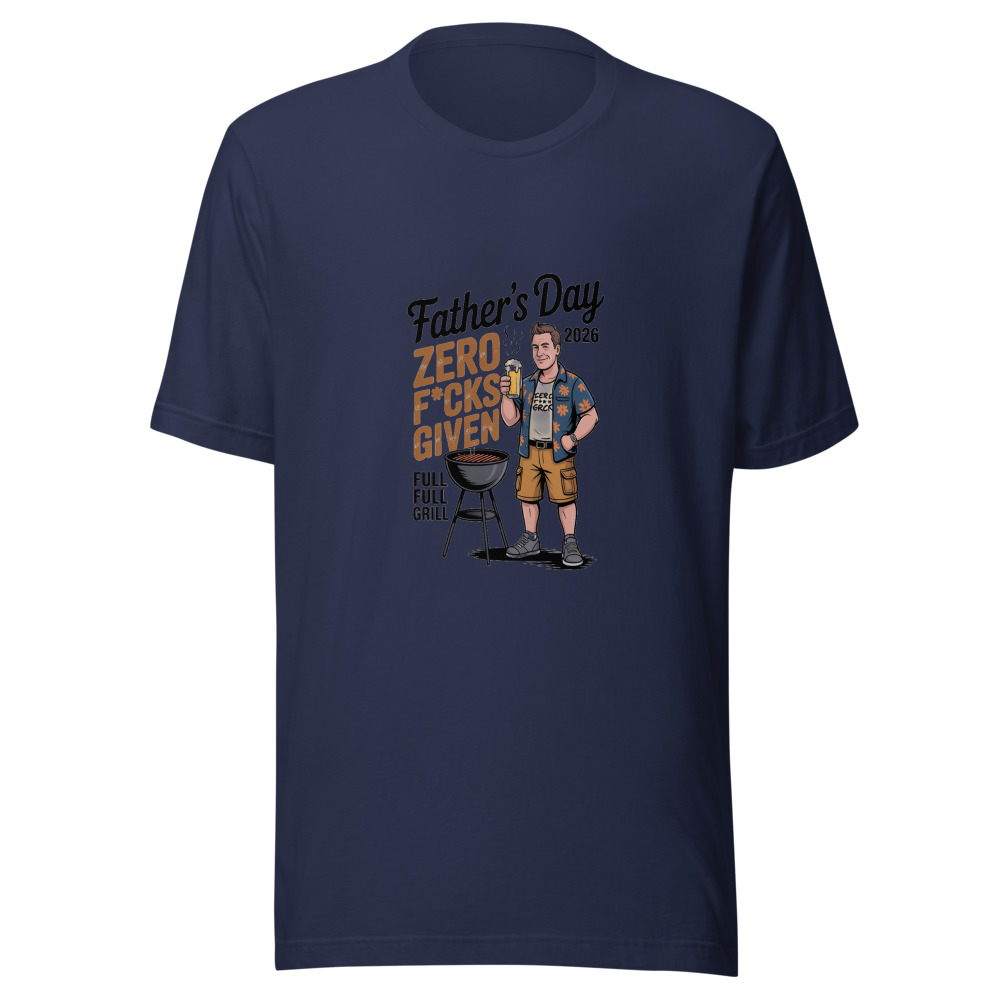 FATHER'S DAY 2026: ZERO F*CKS GIVEN, FULL GRILL - tshirt
