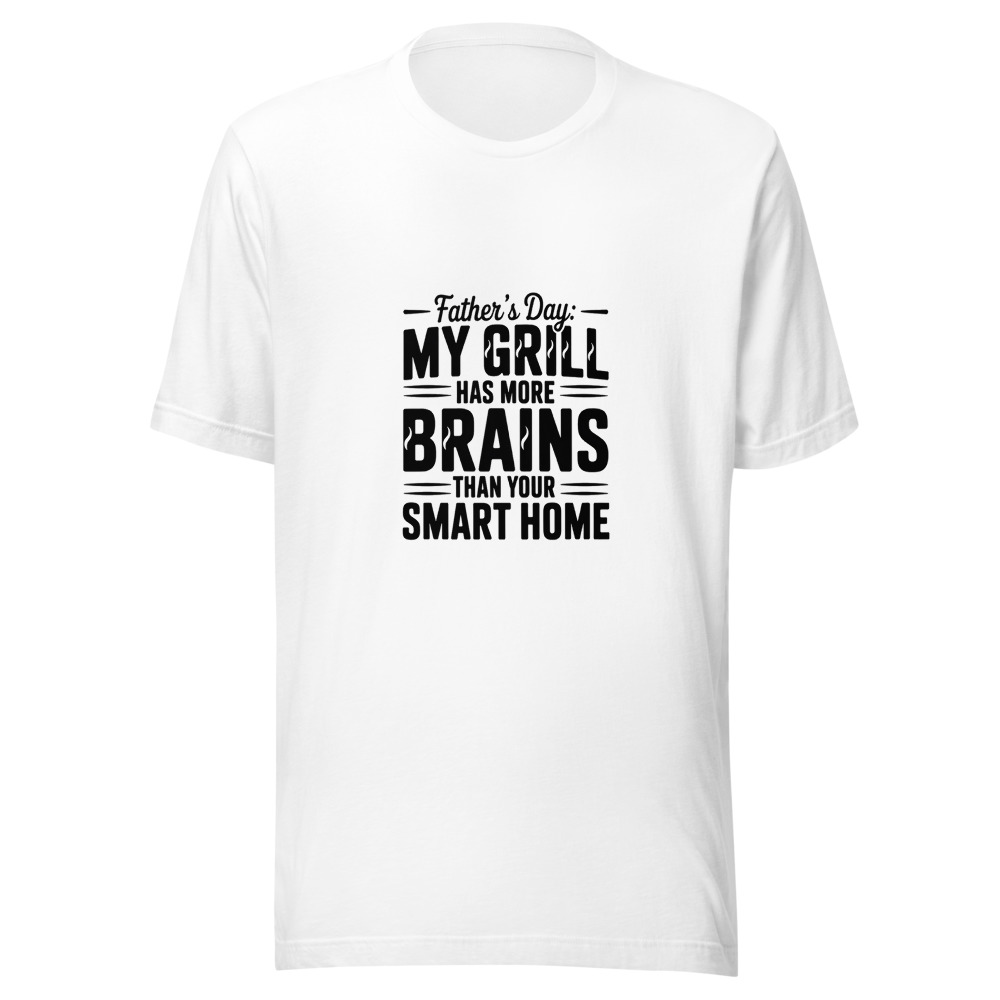 FATHER'S DAY: MY GRILL HAS MORE BRAINS THAN YOUR SMART HOME - tshirt