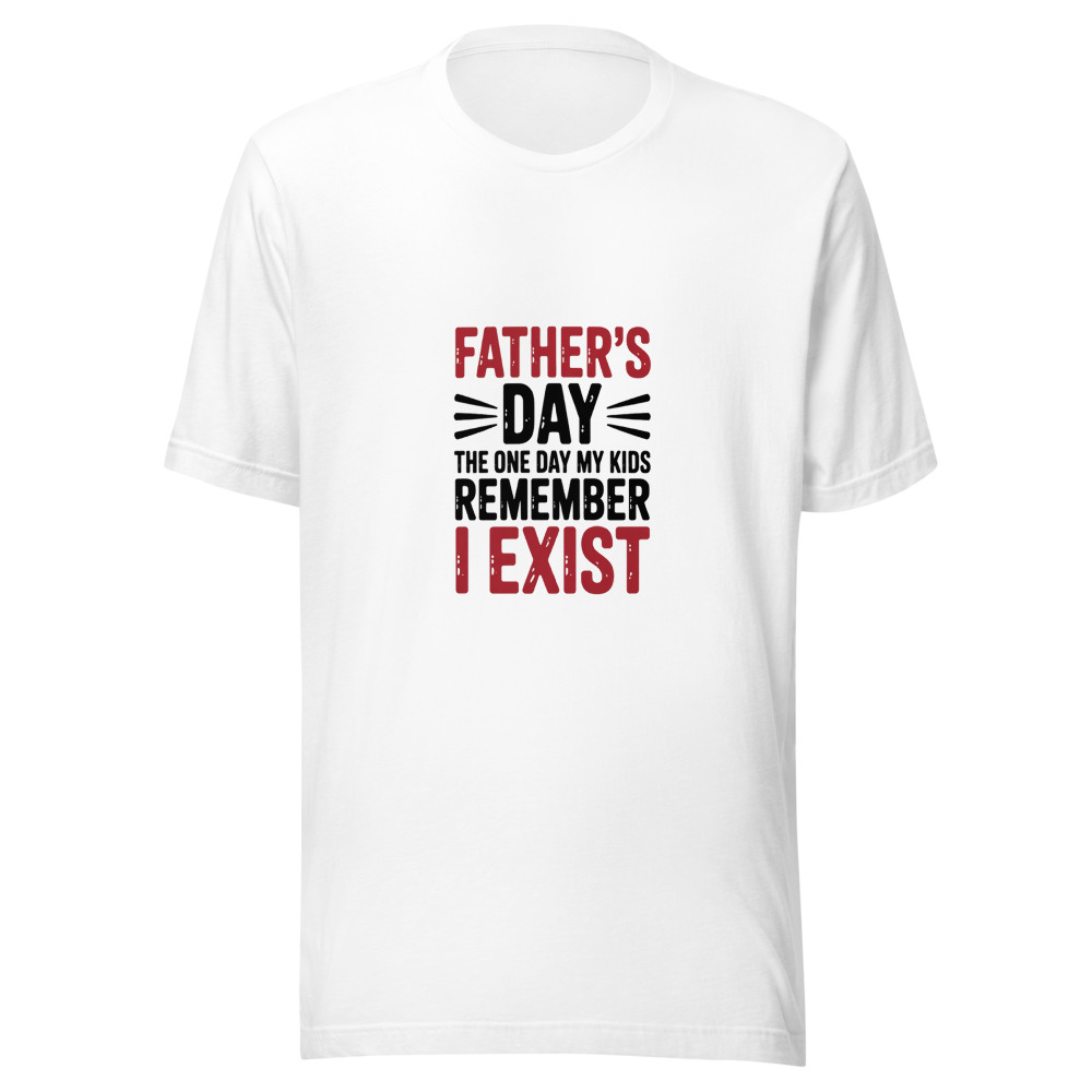 FATHER'S DAY: THE ONE DAY MY KIDS REMEMBER I EXIST - tshirt