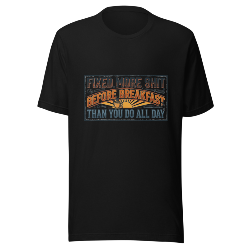 Fixed More Shit Before Breakfast Than You Do All Day - tshirt