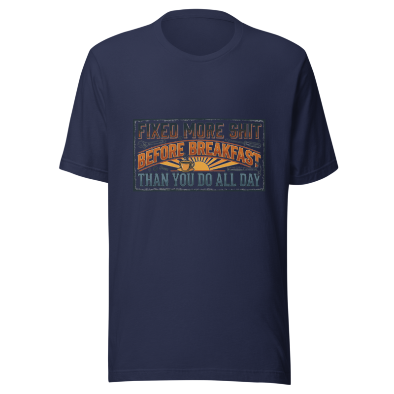Fixed More Shit Before Breakfast Than You Do All Day - tshirt