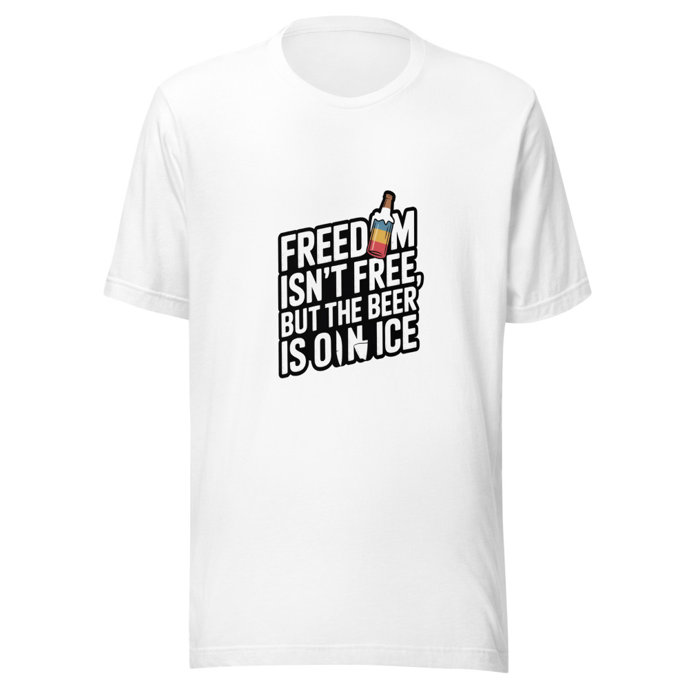 Freedom Isn't Free, But the Beer Is on Ice - tshirt