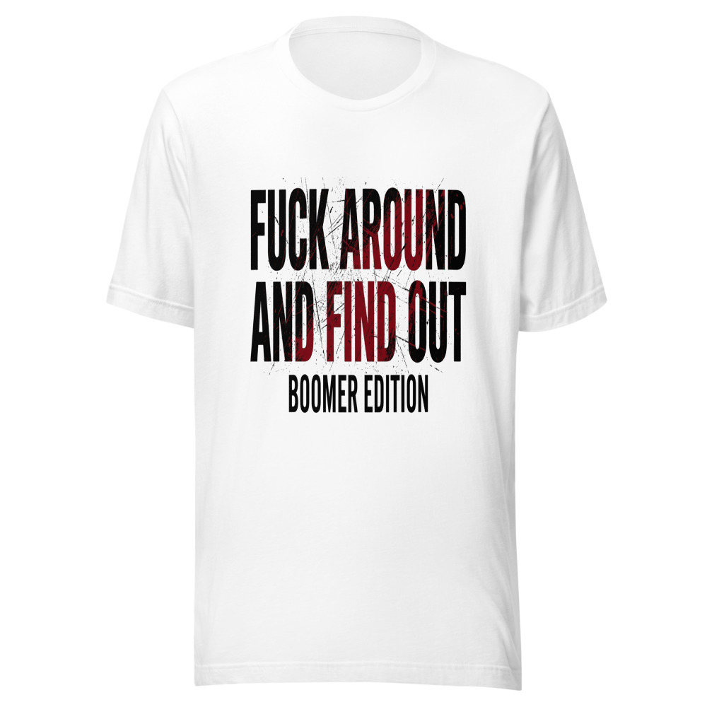 Fuck Around and Find Out - Boomer Edition - tshirt