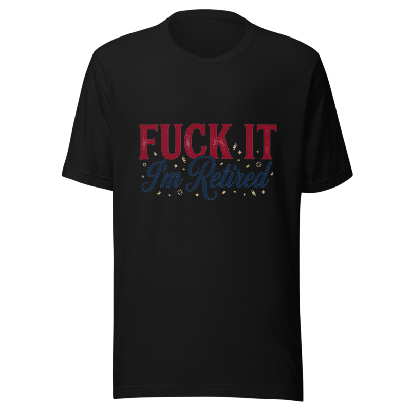 Fuck It, I'm Retired - tshirt