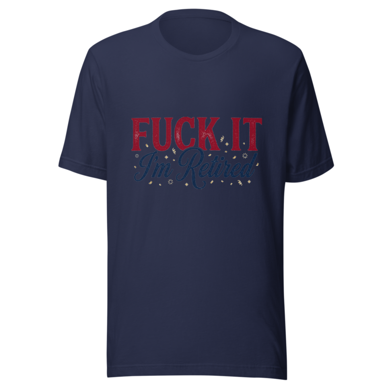 Fuck It, I'm Retired - tshirt