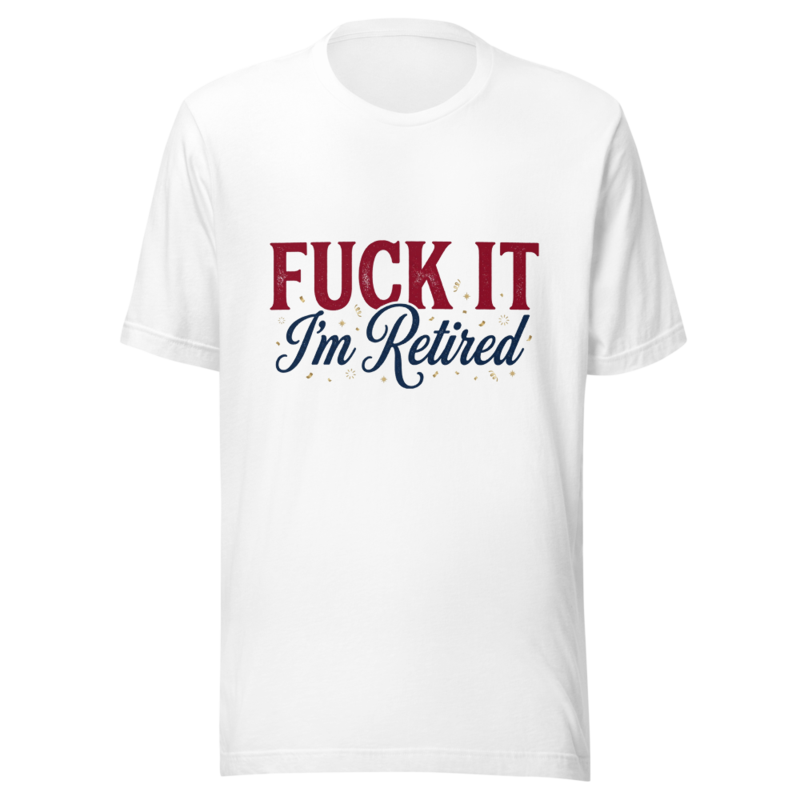 Fuck It, I'm Retired - tshirt