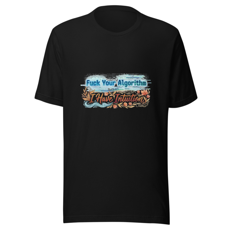 Fuck Your Algorithm, I Have Intuition - tshirt