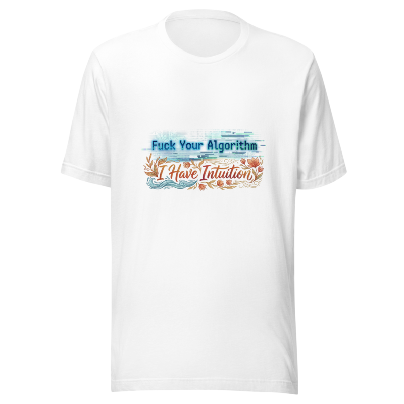 Fuck Your Algorithm, I Have Intuition - tshirt