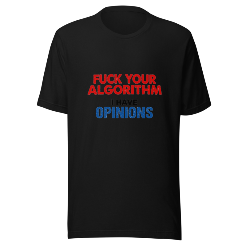 Fuck Your Algorithm, I Have Opinions - tshirt