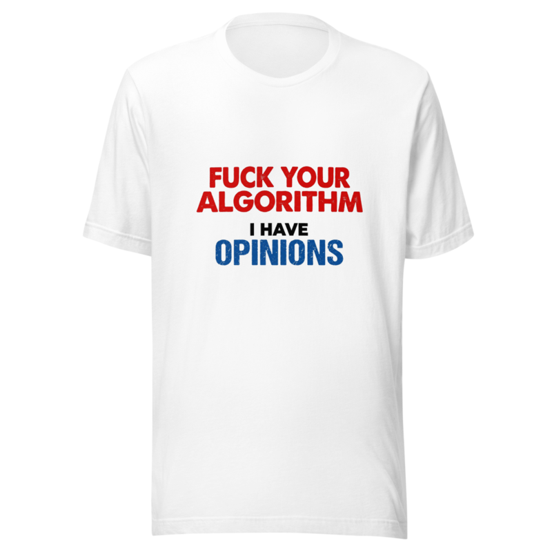 Fuck Your Algorithm, I Have Opinions - tshirt