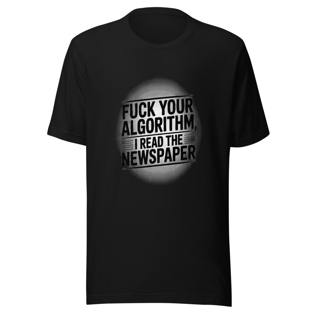 Fuck Your Algorithm, I Read the Newspaper - tshirt
