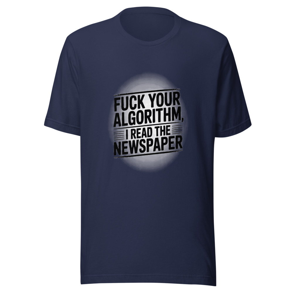 Fuck Your Algorithm, I Read the Newspaper - tshirt