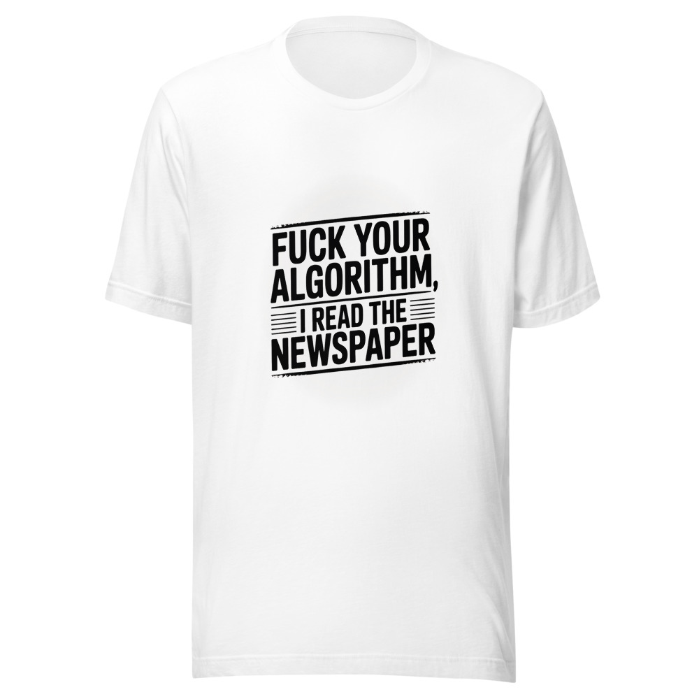 Fuck Your Algorithm, I Read the Newspaper - tshirt