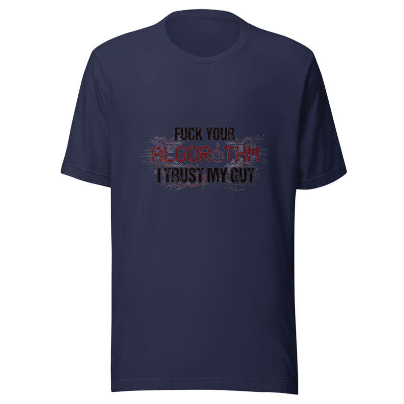 Fuck Your Algorithm, I Trust My Gut - tshirt