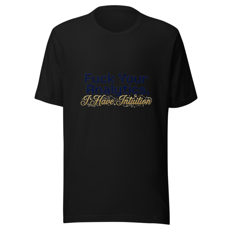 Fuck Your Analytics, I Have Intuition - tshirt
