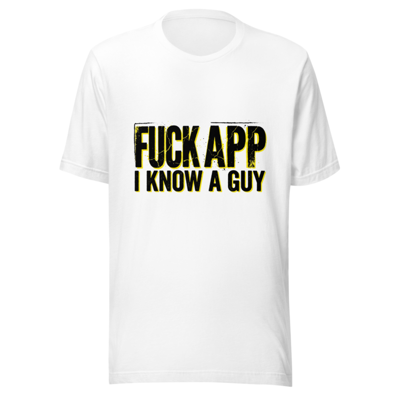 Fuck Your App, I Know A Guy - tshirt