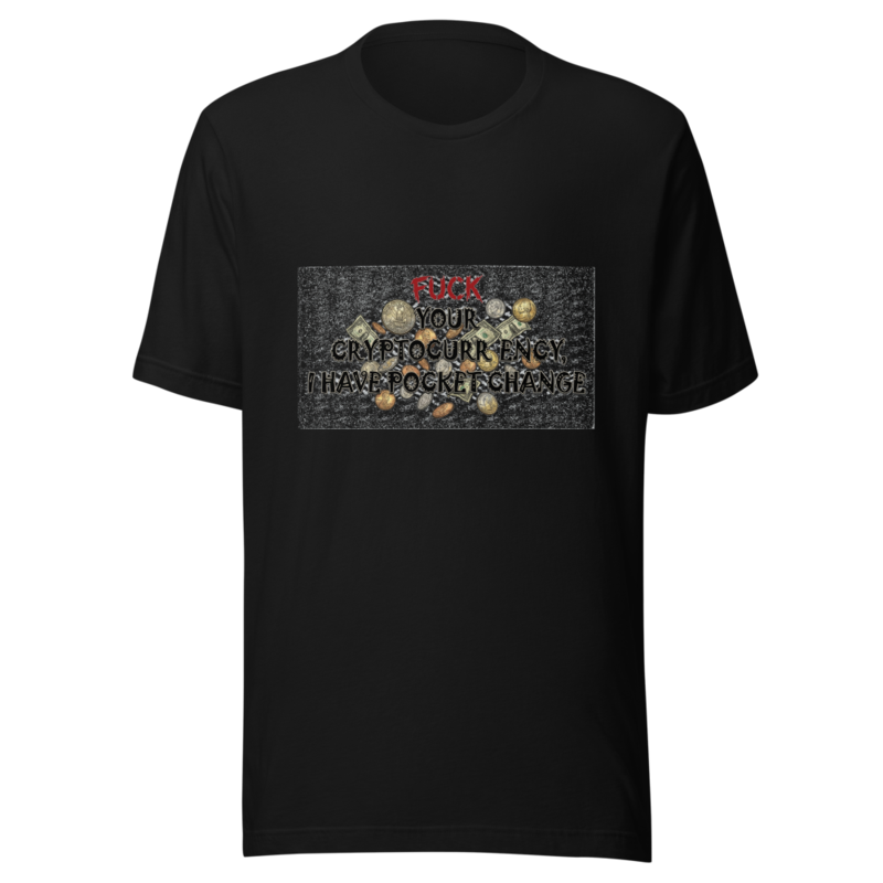 Fuck Your Cryptocurrency, I Have Pocket Change - tshirt