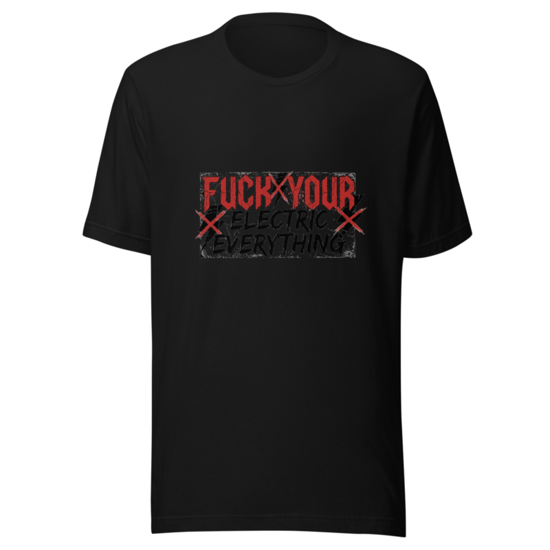 Fuck Your Electric Everything - tshirt