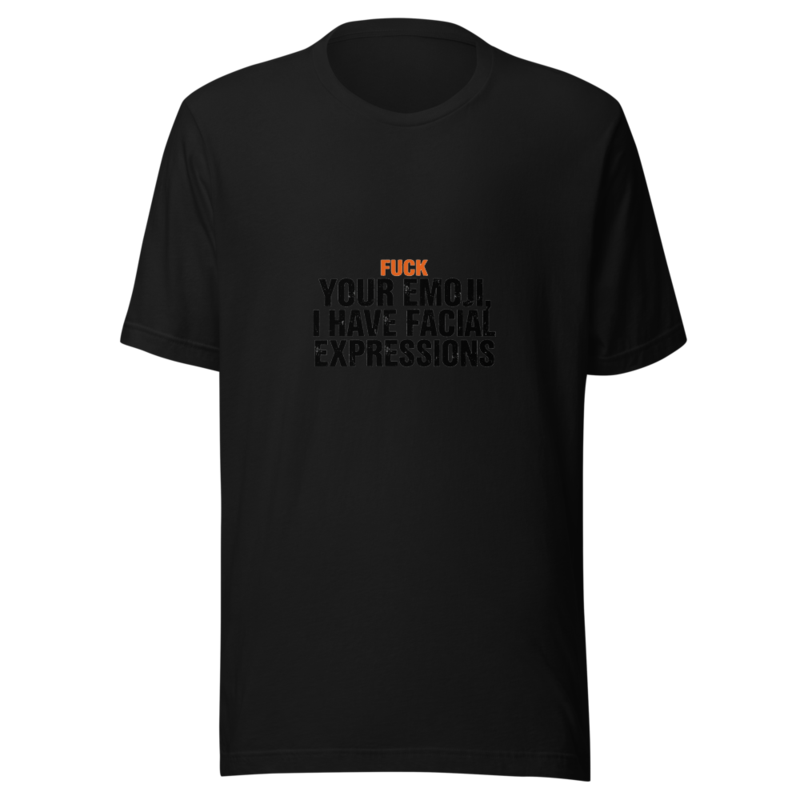 Fuck Your Emoji, I Have Facial Expressions - tshirt