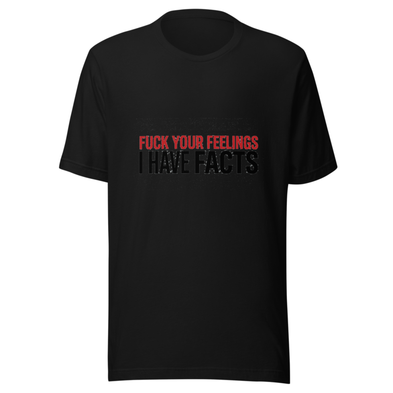 Fuck Your Feelings, I Have Facts - tshirt