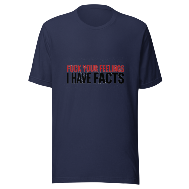 Fuck Your Feelings, I Have Facts - tshirt