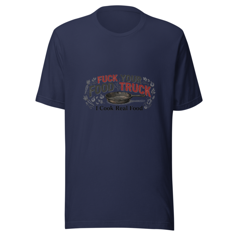Fuck Your Food Truck, I Cook Real Food - tshirt