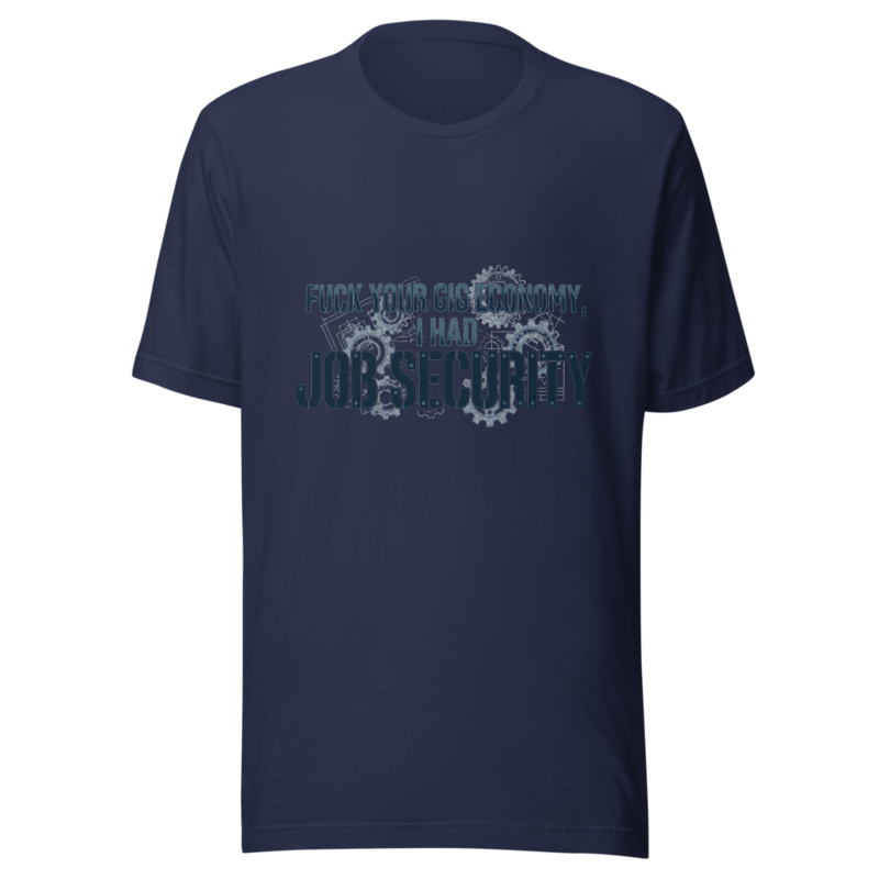 Fuck Your Gig Economy, I Had Job Security - tshirt
