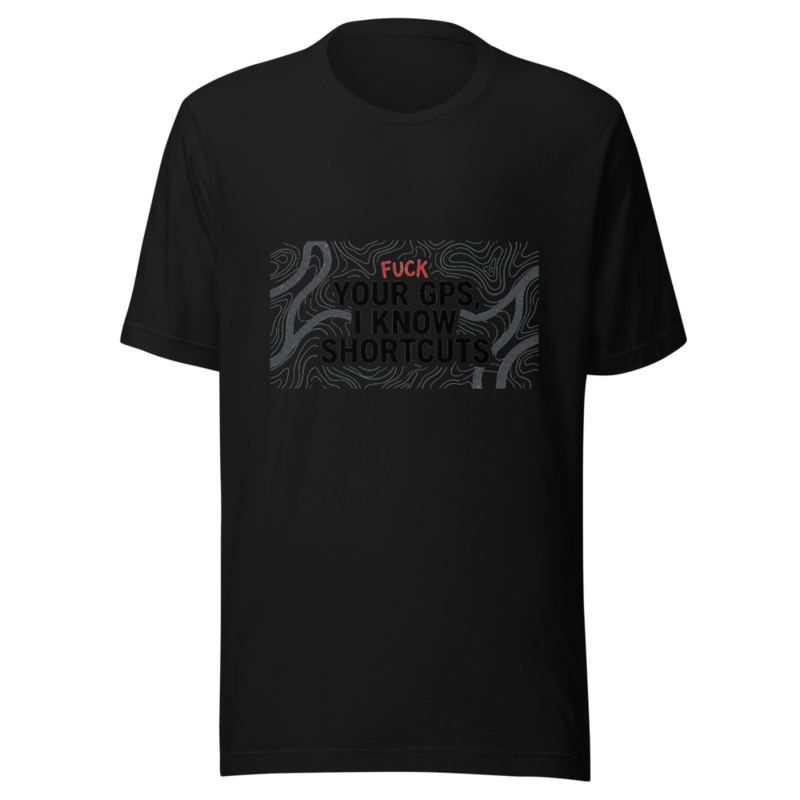 Fuck Your GPS, I Know Shortcuts - tshirt