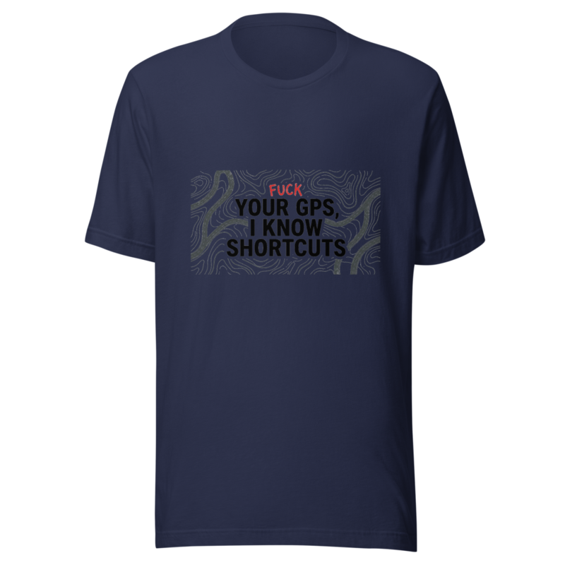 Fuck Your GPS, I Know Shortcuts - tshirt