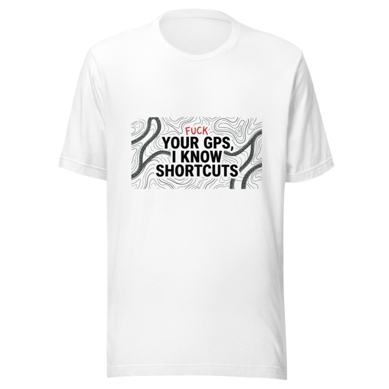 Fuck Your GPS, I Know Shortcuts - tshirt