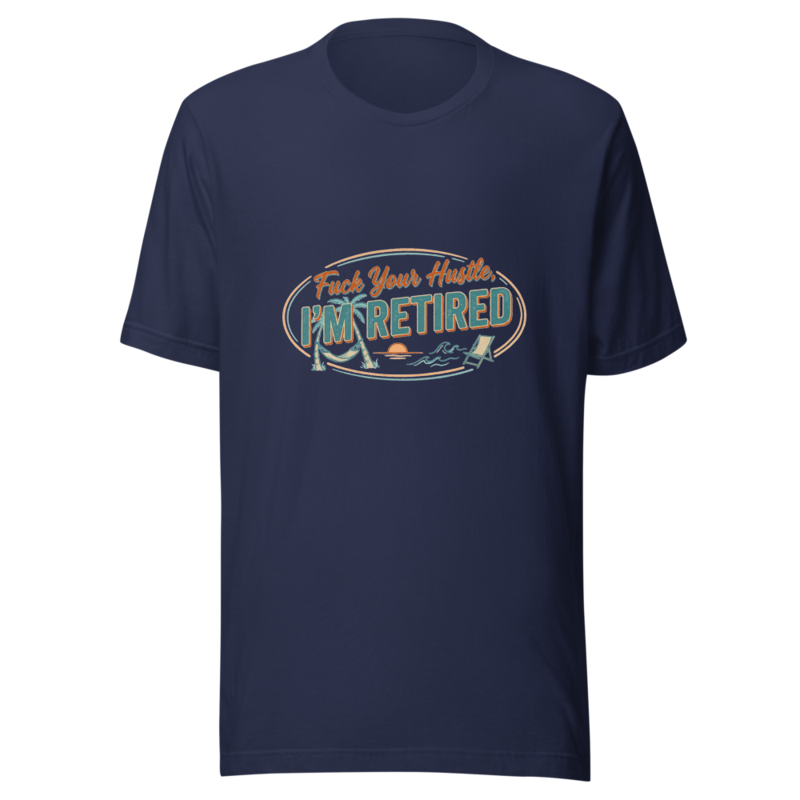 Fuck Your Hustle, I'm Retired - tshirt