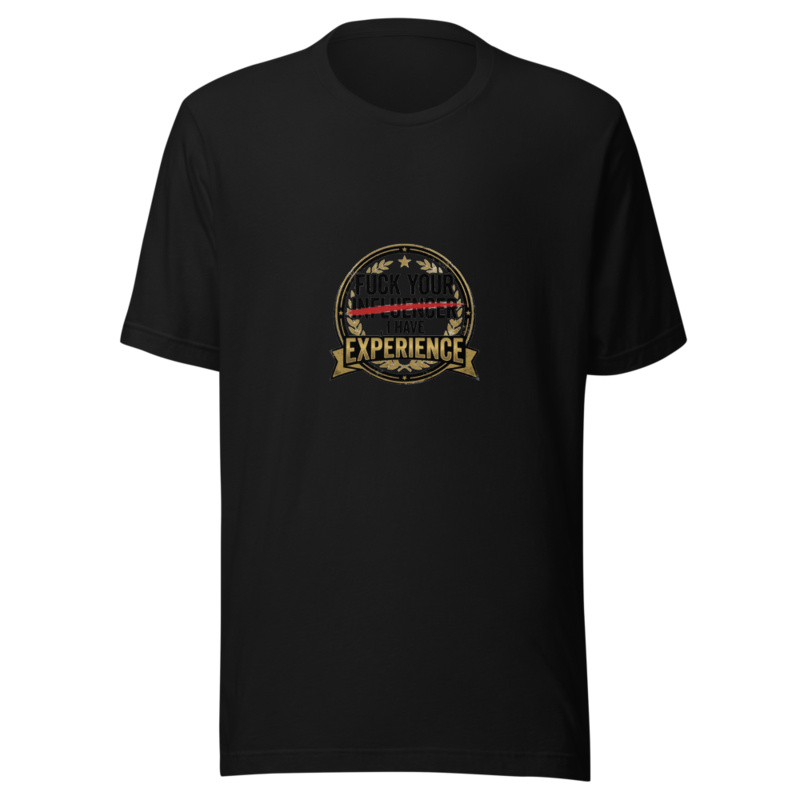 Fuck Your Influencer, I Have Experience - tshirt